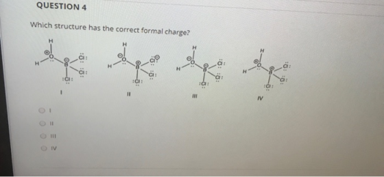 QUESTION 4 Which structure has the correct formal charge? F* CI ||| | || IV || IV