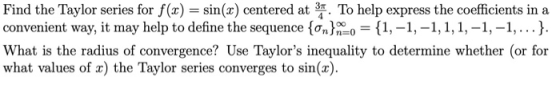 Find the Taylor series for f(x) = sin(2) centered at 3. To help express the coefficients in a convenient way, it may help to