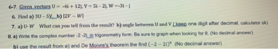 6-7. Given vectors U = -41 +12). V = 5i - 21,W=-31 - 1 6. Find a) 30 - 5.b) |2V - WI 7. a) U. W What can you tell from the re