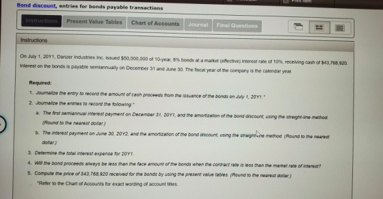 Bond discount, entries for bonds payable transactions Instructions Present Value Tables Chart of Accounts Journal Final Quest