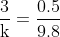 \mathrm{\frac{3}{k} = \frac{0.5}{9.8} }