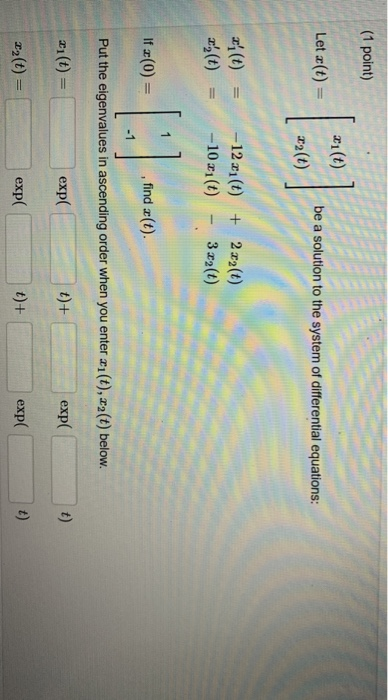 (1 point) 21(t) Let X(t) = be a solution to the system of differential equations: 22(t) (t) x,(t) - 12x1() + 2 x2(t) -10 x1(