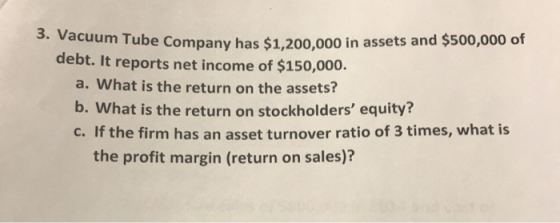 Tube Company has $1,200,000 in assets and $500,000 of debt. It reports net income of $150,000. a. What is the return on the a