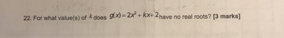 22. For what value(s) of k does g(x)=2x + kx+ 2 have no real roots? [3 marks]