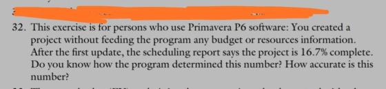 32. This exercise is for persons who use Primavera P6 software: You created a project without feeding the program any budget