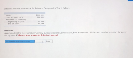 Selected financial information for Edwards Company for Year 4 follows: $800,0e8 5ee, eee Sales Cost of goods sold Merchandise