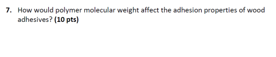7. How would polymer molecular weight affect the adhesion properties of wood adhesives? (10 pts)