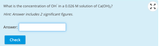 What is the concentration of OH in a 0.026 M solution of Ca(OH)2? Hint: Answer includes 2 significant figures. Answer: Check
