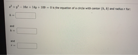 #x2 + y2 - 16x + 14y + 109 = 0 is the equation of a circle with center (h, k) and radius r for: h = and k= Jo and TE