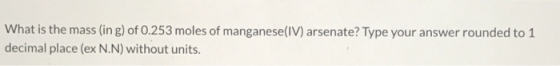 What is the mass (in g) of 0.253 moles of manganese(IV) arsenate? Type your answer rounded to 1 decimal place (ex N.N) withou