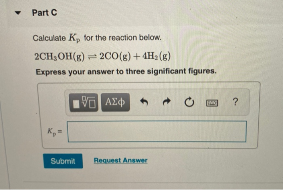 Part C Calculate K, for the reaction below. 2CH3OH(g) = 2CO(g) + 4H2(g) Express your answer to three significant figures. IVO