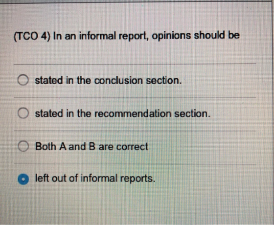 (TCO 4) In an informal report, opinions should be stated in the conclusion section. O stated in the recommendation section O