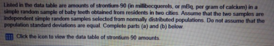Listed in the data table are amounts of strontium-90 (in millibecquerels, or mBq, per gram of calcium) in a Simple random sam