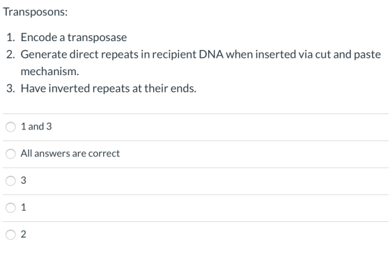 Transposons: 1. Encode a transposase 2. Generate direct repeats in recipient DNA when inserted via cut and paste mechanism. 3