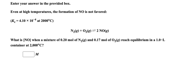 Enter your answer in the provided box. Even at high temperatures, the formation of NO is not favored: (K = 4.10 x 10-4 at 200