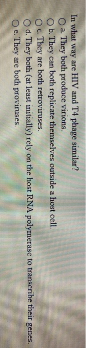 In what way are HIV and T4 phage similar? O a. They both produce virions. b. They can both replicate themselves outside a hos