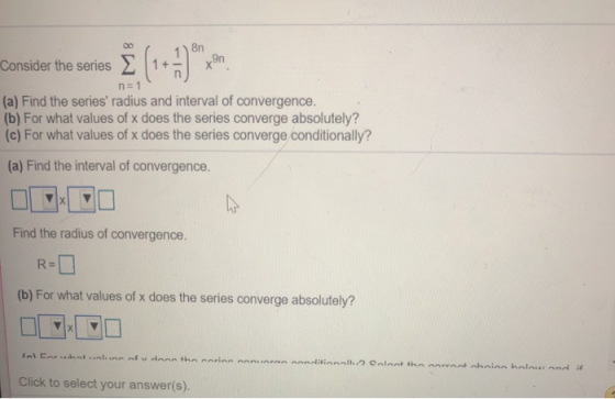 8n xon Со n=1 (a) Find the series radius and interval of convergence. (b) For what values of x does the series converge abso