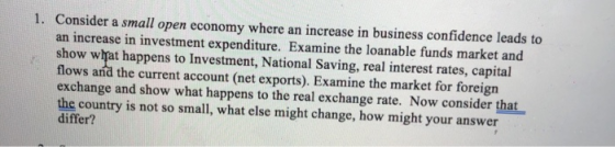 1. Consider a small open economy where an increase in business confidence leads to an increase in investment expenditure. Exa