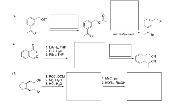 OTE hint: multiple steps 1. LiAlH4, THE 2. HCI, H2O 3. PBr3, THE CN a1. LOH 1. PCC, DCM 2. Mg, Et20 3. HCI, H20 1. MSCI, pyr
