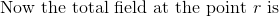 \textrm{Now the total field at the point }r\textrm{ is }