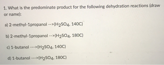 1. What is the predominate product for the following dehydration reactions (draw or name): a) 2-methyl-1propanol -->(H2SO4, 1