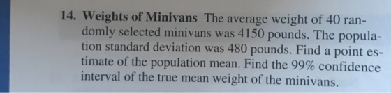14. Weights of Minivans The average weight of 40 ran- domly selected minivans was 4150 pounds. The popula- tion standard devi