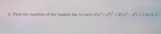 4. Find the equation of the tangent line to curve 3 (x2 + y2) ? = 25 (x2 - y2),= 1 at (2,1).