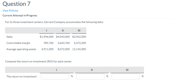 Question 7 View Policies Current Attempt in Progress For its three investment centers, Gerrard Company accumulates the follow