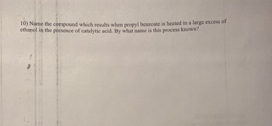 10) Name the compound which results when propyl benzoate is heated in a large excess of ethanol in the presence of catalytic