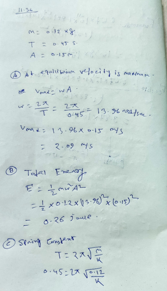 m= 0.12 kg T = 0.45 s. A = 0-15mia At equilibrium velocity is mationen Vmat- WA w = 22 = 27 = 13.06 noyfsee. 0445 Umat 13.06