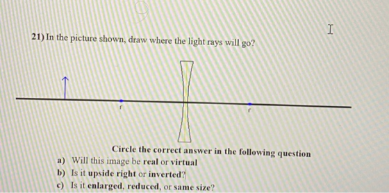 I 21) In the picture shown, draw where the light rays will go? Circle the correct answer in the following question a) Will th