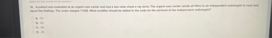 Select the best answer for the ention 18. A patient was evaluated at an urgent care center and had a two-view chest x-ray don