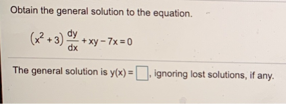 Obtain the general solution to the equation. (x²+3) dy dx + xy - 7x = 0 The general solution is y(x) = ignoring lost solution