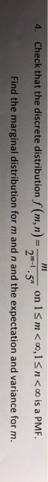 4. Check that the discrete distribution/(m,n)-2RT5, on 1 m<alsn<o is a PMF Find the marginal distribution for m and n and the expectation and variance for nm