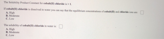 The Solubility Product Constant for cobalt(II) chloride is > 1. If cobalt(II) chloride is dissolved in water you can say that