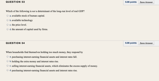 QUESTION 53 6.66 points Save Answer Which of the following is not a determinant of the long-run level of real GDP? O a. avail