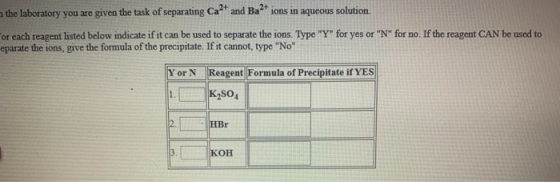 the laboratory you are given the task of separating Ca and Baions in aqueous solution. or each reagent listed below indicate