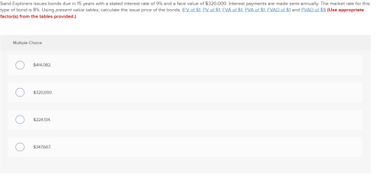 Sand Explorers issues bonds due in 15 years with a stated interest rate of 9% and a face value of $320,000. Interest payments