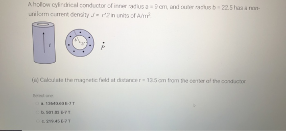 A hollow cylindrical conductor of inner radius a = 9 cm, and outer radius b = 22.5 has a non- uniform current density J = m2