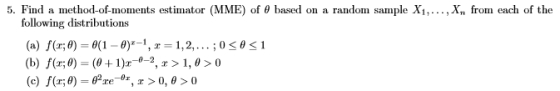 5. Find a method-of-moments estimator (MME) of θ based on a random sample XI, , X, from each of the following distributions (a) f(z; θ)-0( 1-0)1-1 , x-1, 2, . . . . 0 (b) f(z; 0) = (0 + 1)2-0-2, x > 1,0 > 0 (c) fr) re, 0, θ 1