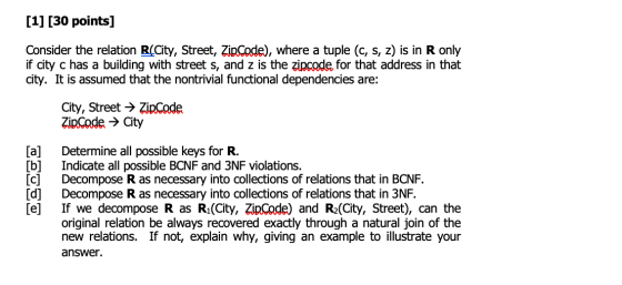 [1] [30 points] Consider the relation R City, Street, Zip Code), where a tuple (c, s, z) is in R only if city c has a buildin