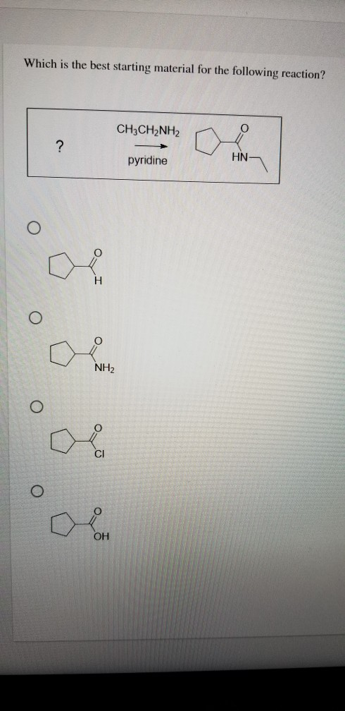 Which is the best starting material for the following reaction? CH3CH2NH2 ? pyridine HN o о NH2 С- CI OH