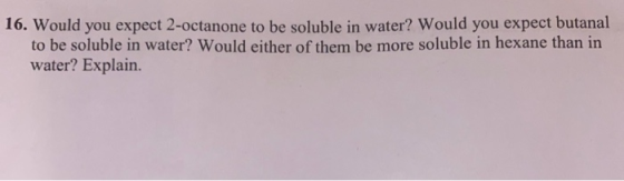 16. Would you expect 2-octanone to be soluble in water? Would you expect butanal to be soluble in water? Would either of them