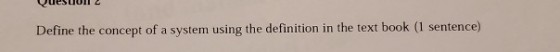 Define the concept of a system using the definition in the text book (1 sentence)