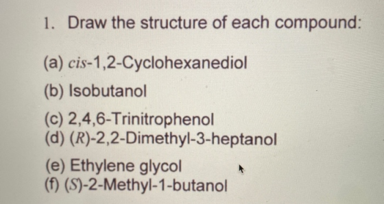 1. Draw the structure of each compound: (a) cis-1,2-Cyclohexanediol (b) Isobutanol (c) 2,4,6-Trinitrophenol (d) (R)-2,2-Dimet