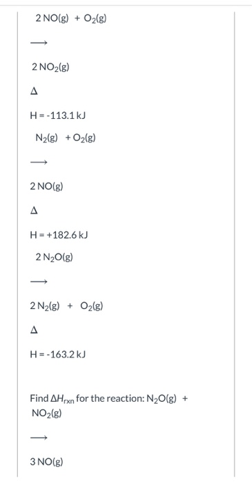 2 NO(g) + O2(g) 2 NO2(g) Δ H = -113.1 kJ N2(g) + O2(g) 2 NO(g) Δ H = +182.6 kJ 2 N2O(g) 2 N2(g) + O2(g) H = -163.2 kJ Find AH