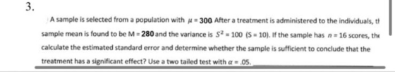 3. A sample is selected from a population with j = 300 After a treatment is administered to the individuals, t sample mean is