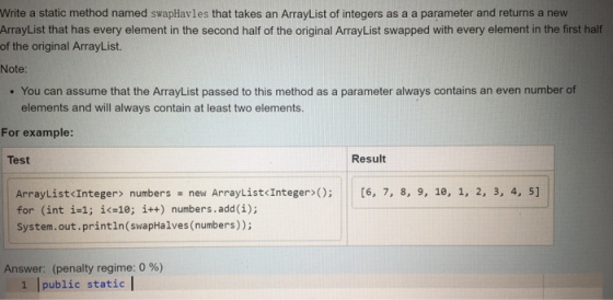 Write a static method named swapHavles that takes an ArrayList of integers as a a parameter and returns a new ArrayList that