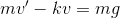 mu - kv ku = mg