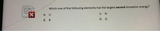 A. Which one of the following elements has the largest second ionization energy? Li C. N B D. O B.